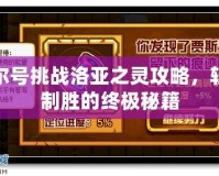賽爾號挑戰(zhàn)洛亞之靈攻略，輕松制勝的終極秘籍
