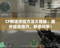 CF瞬狙按鍵方法大揭秘：提升狙擊技巧，秒殺對手！
