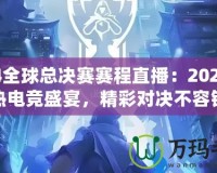 S14全球總決賽賽程直播：2024年最熱電競(jìng)盛宴，精彩對(duì)決不容錯(cuò)過！