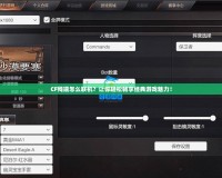 CF殘端怎么聯(lián)機(jī)？讓你輕松暢享經(jīng)典游戲魅力！
