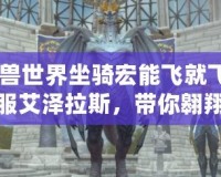 《魔獸世界坐騎宏能飛就飛：輕松征服艾澤拉斯，帶你翱翔天際》