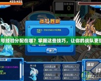 賽爾號經(jīng)驗分配在哪？掌握這些技巧，讓你的戰(zhàn)隊更強(qiáng)大！
