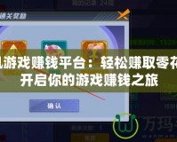 手機游戲賺錢平臺：輕松賺取零花錢，開啟你的游戲賺錢之旅
