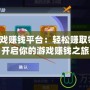 手機(jī)游戲賺錢平臺(tái)：輕松賺取零花錢，開啟你的游戲賺錢之旅