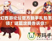 夢(mèng)幻西游論壇官方新手禮包怎么領(lǐng)？這篇攻略告訴你！