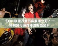 《LOL聯(lián)盟萬圣節(jié)皮膚哪個好？一場視覺與游戲體驗的盛宴》