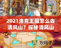 2021洛克王國(guó)怎么去清風(fēng)山？探秘清風(fēng)山的必備指南！
