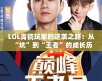 LOL青銅玩家的逆襲之路：從“坑”到“王者”的成長(zhǎng)歷程