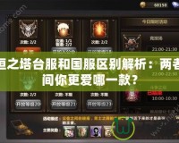 永恒之塔臺服和國服區(qū)別解析：兩者之間你更愛哪一款？