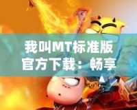 我叫MT標(biāo)準(zhǔn)版官方下載：暢享經(jīng)典游戲，開啟你的冒險(xiǎn)之旅