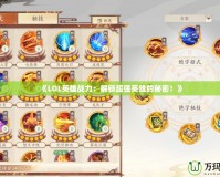 《LOL英雄戰(zhàn)力：解鎖超強(qiáng)英雄的秘密！》