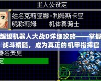 超級機(jī)器人大戰(zhàn)D詳細(xì)攻略——掌握戰(zhàn)斗精髓，成為真正的機(jī)甲指揮官