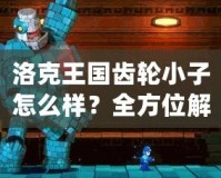 洛克王國(guó)齒輪小子怎么樣？全方位解析這個(gè)超萌精靈的魅力！