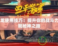 CF屠龍使用技巧：提升你的戰(zhàn)斗力，成就槍神之路