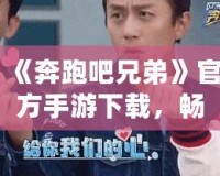 《奔跑吧兄弟》官方手游下載，暢享指尖上的極限挑戰(zhàn)！