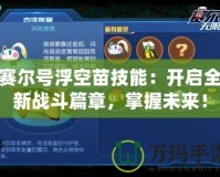 賽爾號(hào)浮空苗技能：開(kāi)啟全新戰(zhàn)斗篇章，掌握未來(lái)！