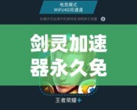 劍靈加速器永久免費(fèi)版下載——暢享流暢游戲體驗(yàn)，告別卡頓煩惱