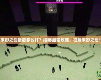 末影之劍最后怎么打？揭秘最強(qiáng)攻略，征服末影之地！