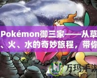 Pokémon御三家——從草、火、水的奇妙旅程，帶你走進(jìn)寶可夢的世界！