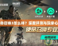 使命召喚3怎么樣？深度評(píng)測(cè)與玩家心聲