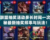 英雄聯(lián)盟抽獎活動多長時間一次？揭秘最新抽獎頻率與玩法！