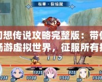 幻想傳說攻略完整版：帶你暢游虛擬世界，征服所有挑戰(zhàn)！