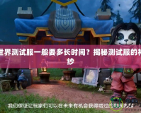 魔獸世界測試服一般要多長時間？揭秘測試服的神秘面紗