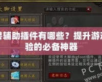 魔獸輔助插件有哪些？提升游戲體驗的必備神器