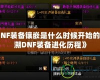 《DNF裝備鑲嵌是什么時(shí)候開始的？追溯DNF裝備進(jìn)化歷程》