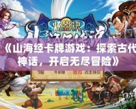 《山海經(jīng)卡牌游戲：探索古代神話，開啟無盡冒險》