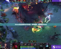 《Dota見血封喉中外對抗賽：電競盛宴，全球頂尖對決》