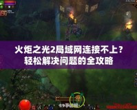 火炬之光2局域網(wǎng)連接不上？輕松解決問題的全攻略