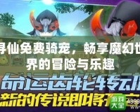 尋仙免費騎寵，暢享魔幻世界的冒險與樂趣