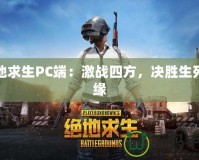 絕地求生PC端：激戰(zhàn)四方，決勝生死邊緣