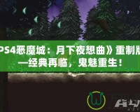 《PS4惡魔城：月下夜想曲》重制版——經(jīng)典再臨，鬼魅重生！
