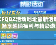 CFQBZ活動地址最新活動，暢享超值福利與精彩游戲體驗