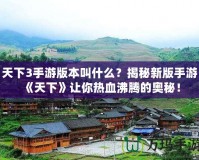 天下3手游版本叫什么？揭秘新版手游《天下》讓你熱血沸騰的奧秘！