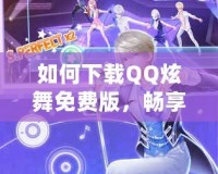 如何下載QQ炫舞免費(fèi)版，暢享舞蹈樂趣！