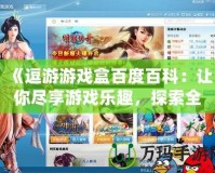 《逗游游戲盒百度百科：讓你盡享游戲樂(lè)趣，探索全新游戲世界》
