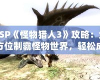 PSP《怪物獵人3》攻略：全方位制霸怪物世界，輕松成為獵人王者