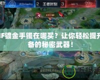 DNF鍍金手鐲在哪買？讓你輕松提升裝備的秘密武器！