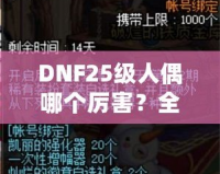 DNF25級人偶哪個(gè)厲害？全方位解析最強(qiáng)人偶選擇！