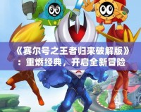 《賽爾號(hào)之王者歸來(lái)破解版》：重燃經(jīng)典，開(kāi)啟全新冒險(xiǎn)