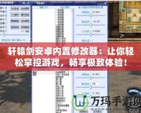 軒轅劍安卓內(nèi)置修改器：讓你輕松掌控游戲，暢享極致體驗！