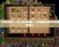 《英雄無(wú)敵3：踏上征途攻略——征服魔幻世界的終極秘籍》