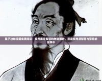 墨子攻略漫畫免費(fèi)閱讀：揭開墨家智慧的神秘面紗，沉浸在充滿智慧與冒險(xiǎn)的故事中