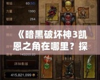 《暗黑破壞神3凱恩之角在哪里？探索最強神器的秘密》