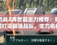 機戰(zhàn)Z再世篇主力推薦：如何打造最強戰(zhàn)隊，主力機體和戰(zhàn)術全面解析