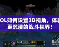 LOL如何設(shè)置3D視角，體驗更沉浸的戰(zhàn)斗視界！