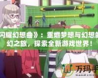 《閃耀幻想曲》：重燃?jí)粝肱c幻想的奇幻之旅，探索全新游戲世界！